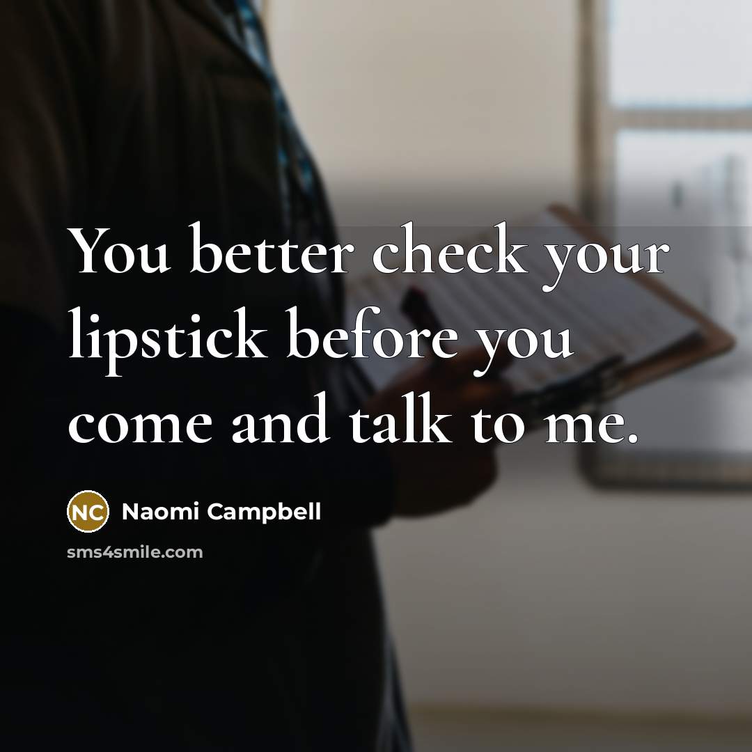 “You better check your lipstick before you come and talk…” quote by Naomi Campbell