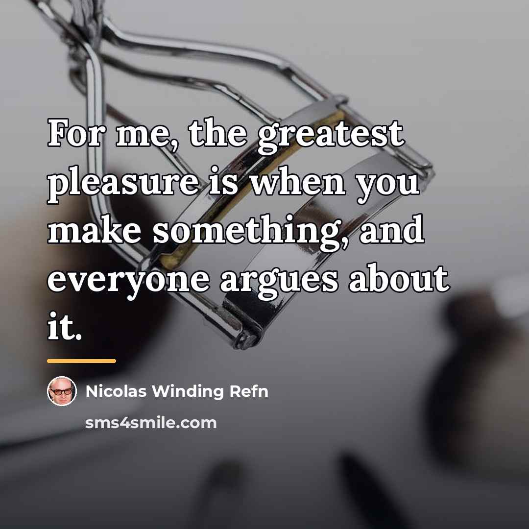 “For me, the greatest pleasure is when you make something,…” quote by Nicolas Winding Refn