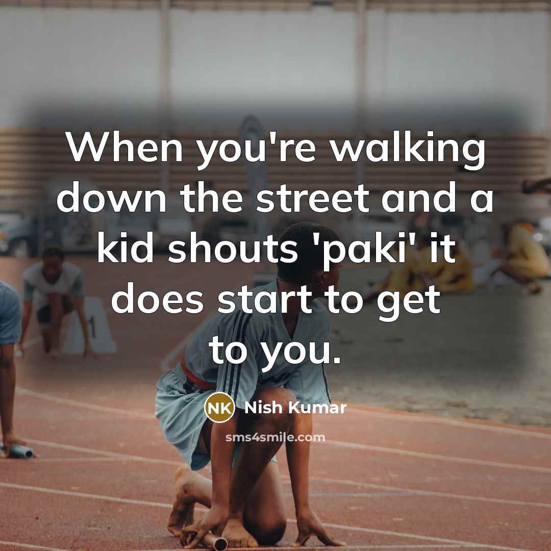 “When you're walking down the street and a kid shouts…” quote by Nish Kumar