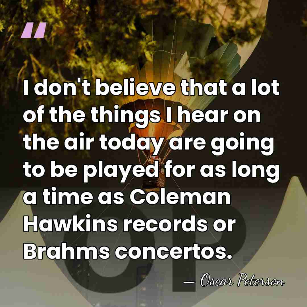 I don't believe that a lot of the things I hear on&hellip; - Oscar Peterson