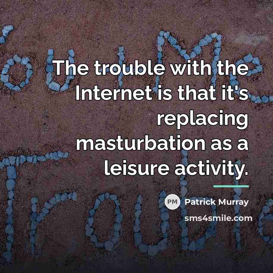 “The trouble with the Internet is that it's replacing masturbation…” quote by Patrick Murray