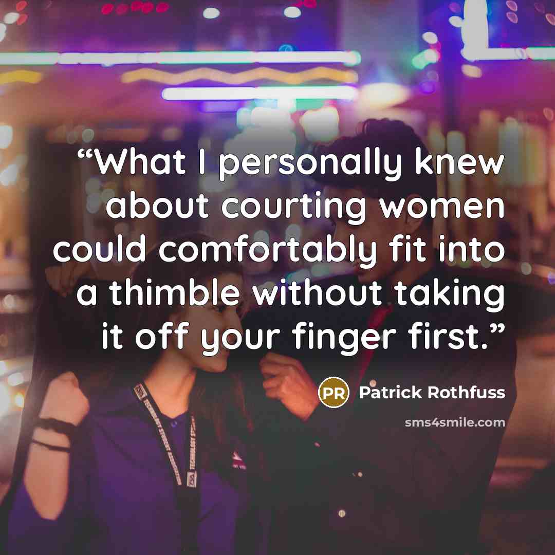 “What I personally knew about courting women could comfortably fit into a thimble without taking it off your finger first.” quote by Patrick Rothfuss