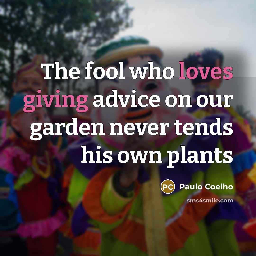 “The fool who loves giving advice on our garden never…” quote by Paulo Coelho