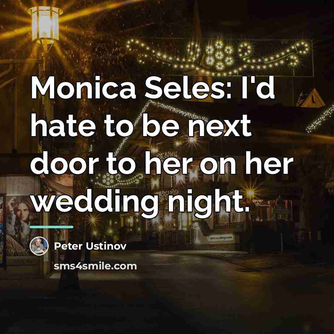 “Monica Seles: I'd hate to be next door to her…” quote by Peter Ustinov