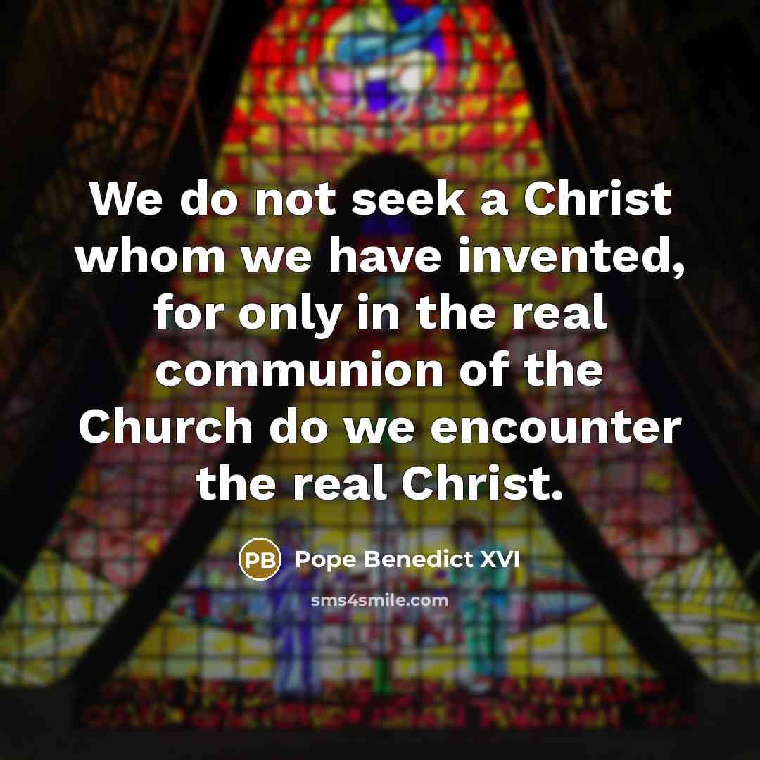 “We do not seek a Christ whom we have invented,…” quote by Pope Benedict XVI