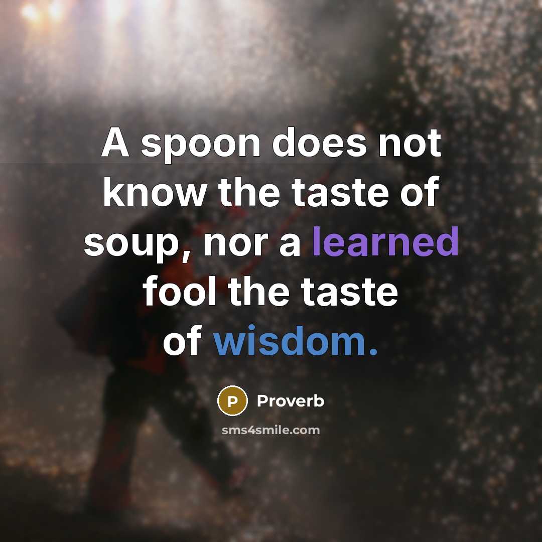 “A spoon does not know the taste of soup, nor a learned fool the taste of wisdom.” quote by Proverb