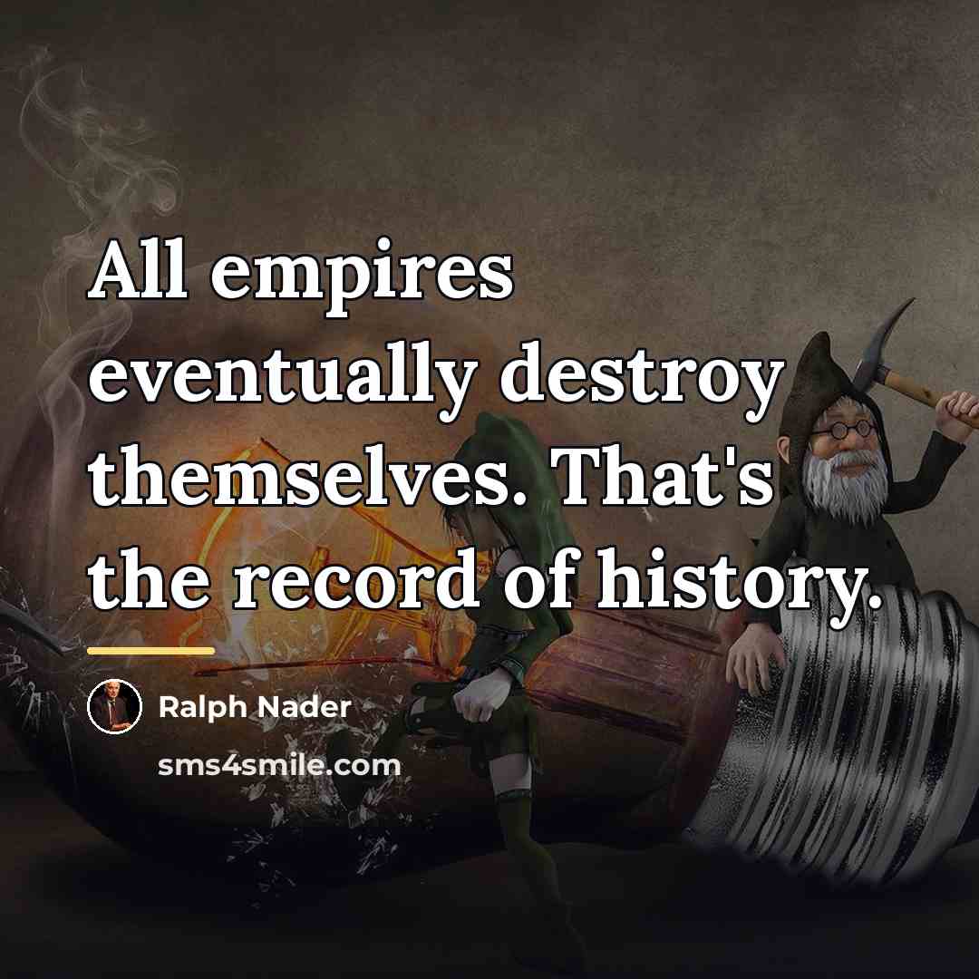 “All empires eventually destroy themselves. That's the record of history.…” quote by Ralph Nader