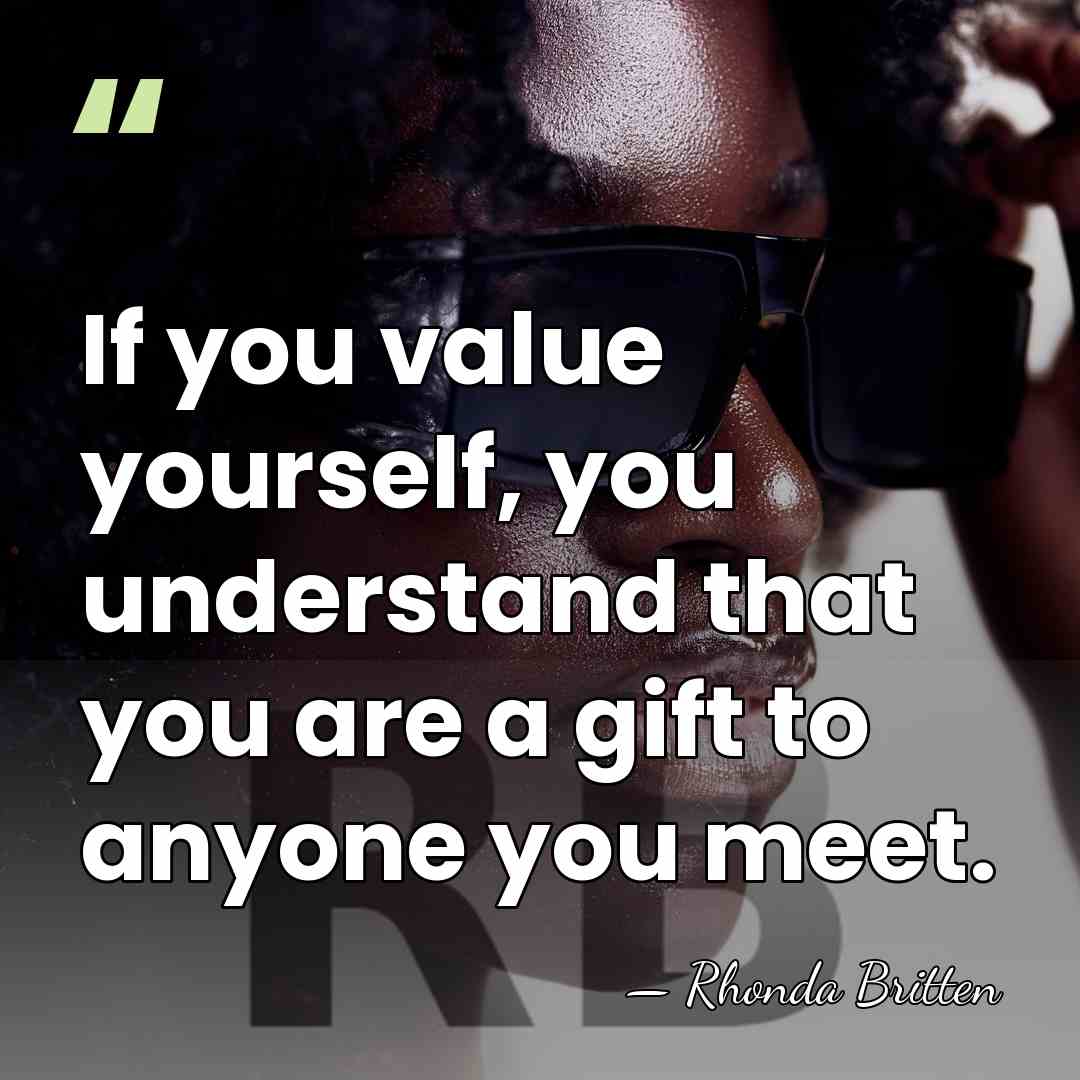 If you value yourself, you understand that you are a gift to&hellip; - Rhonda Britten