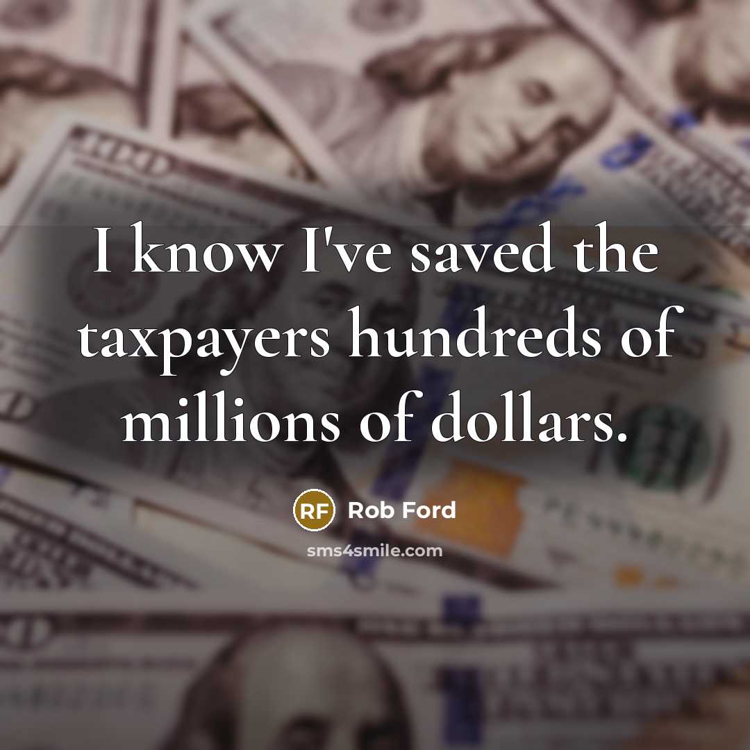“I know I've saved the taxpayers hundreds of millions of…” quote by Rob Ford