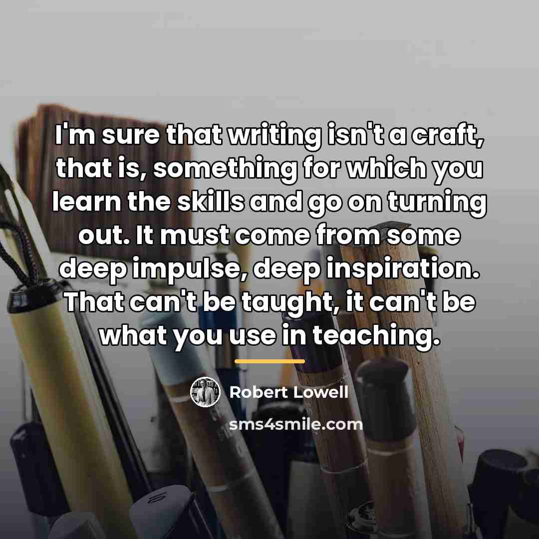“I'm sure that writing isn't a craft, that is, something…” quote by Robert Lowell