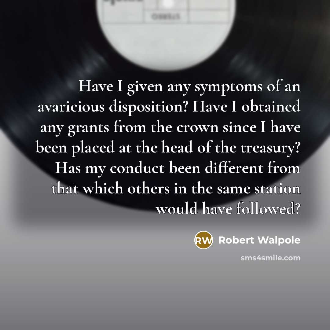 “Have I given any symptoms of an avaricious disposition? Have…” quote by Robert Walpole