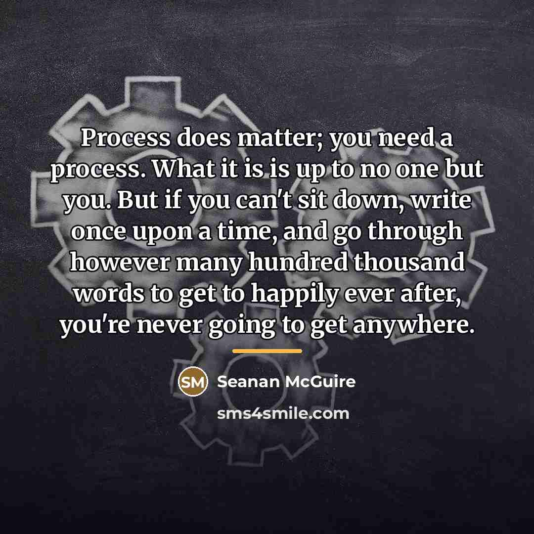 “Process does matter; you need a process. What it is…” quote by Seanan McGuire