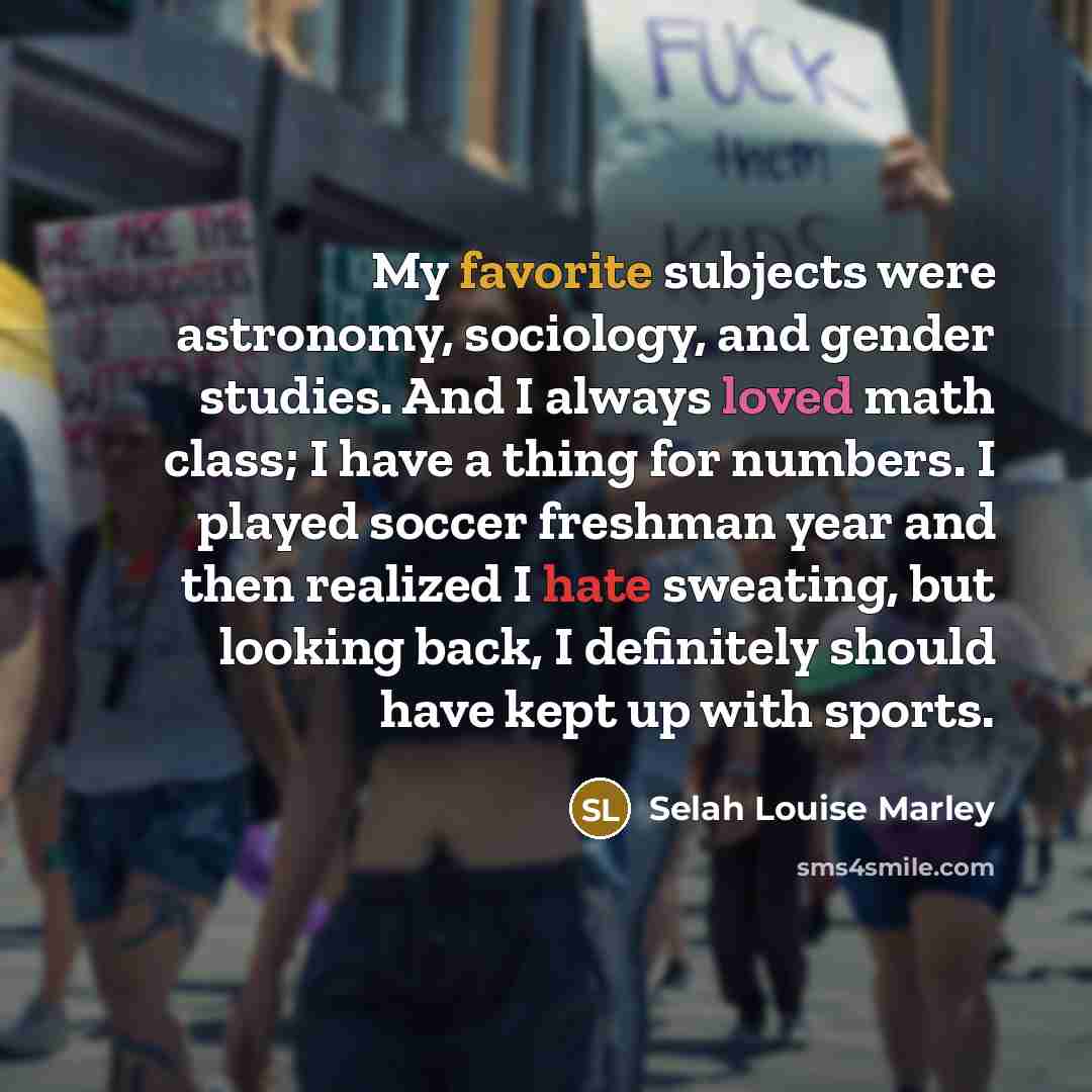 “My favorite subjects were astronomy, sociology, and gender studies. And I always loved math class; I have a thing for numbers. I played soccer freshman year and then realized I hate sweating, but looking back, I definitely should have kept up with sports.” quote by Selah Louise Marley