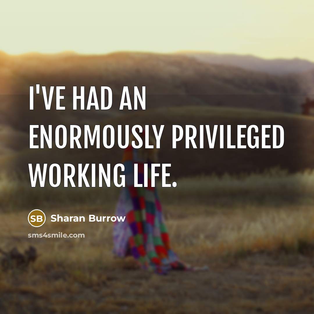 “I've had an enormously privileged working life.…” quote by Sharan Burrow