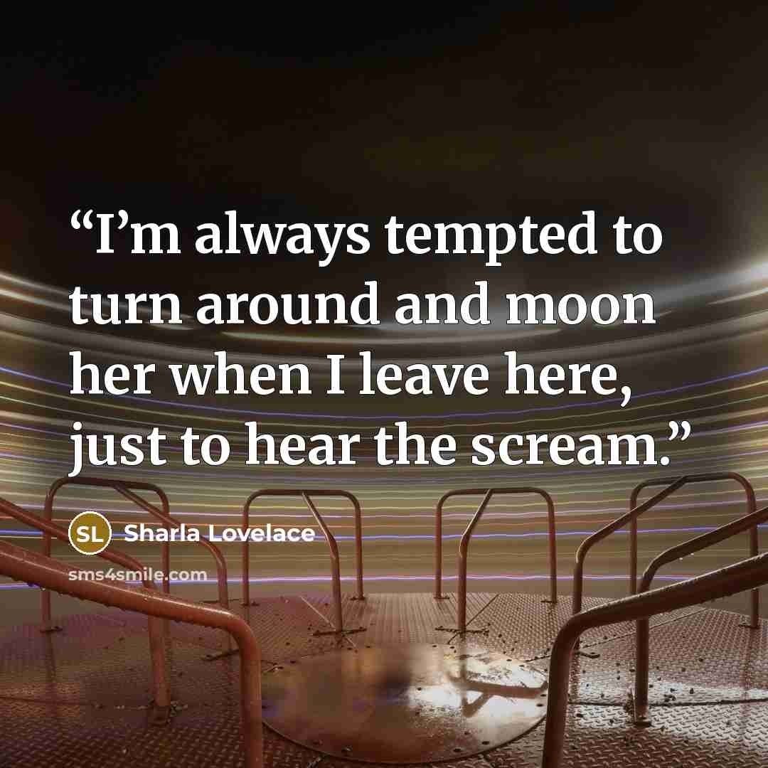 “I’m always tempted to turn around and moon her when I leave here, just to hear the scream.” quote by Sharla Lovelace