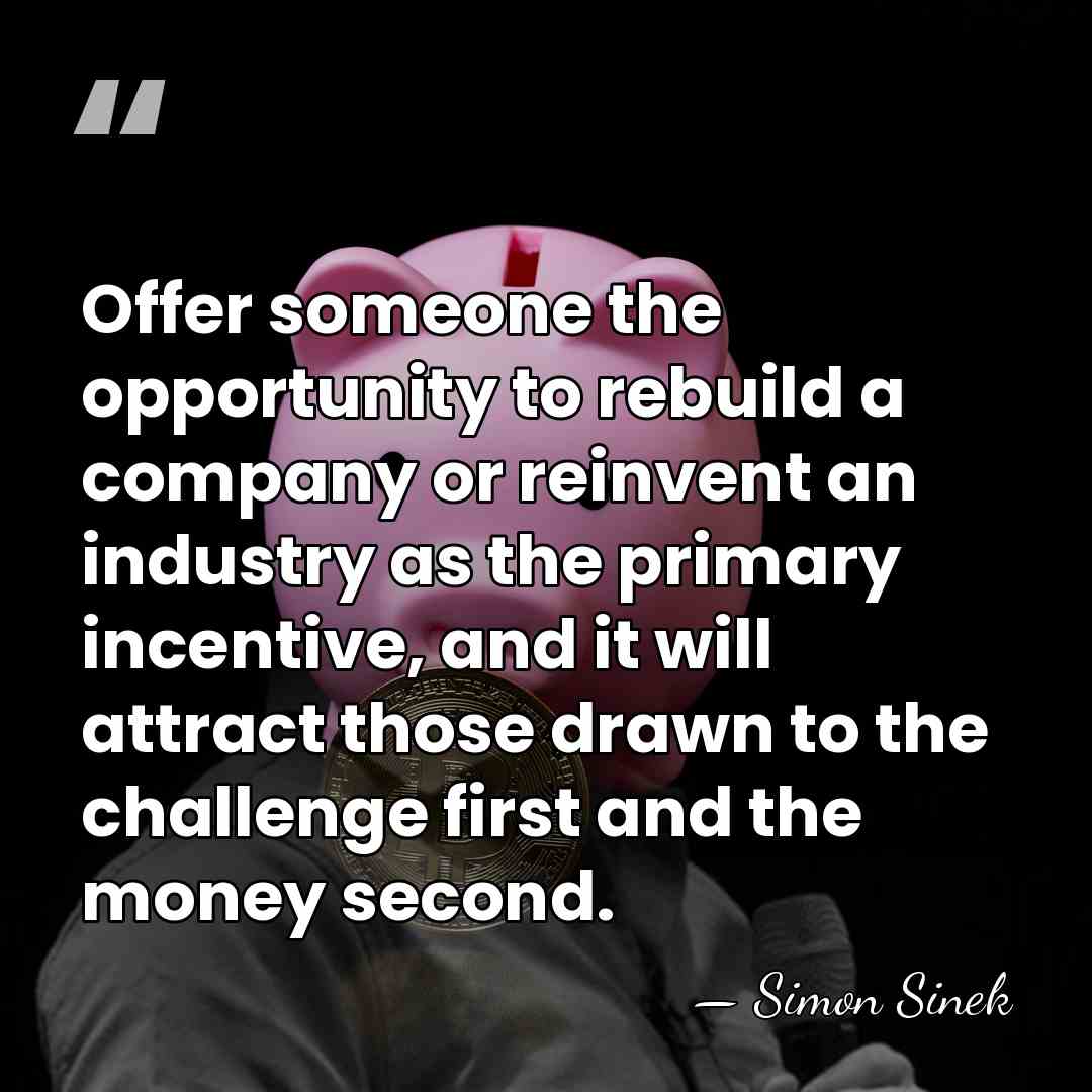 Offer someone the opportunity to rebuild a company or reinvent an industry&hellip; - Simon Sinek