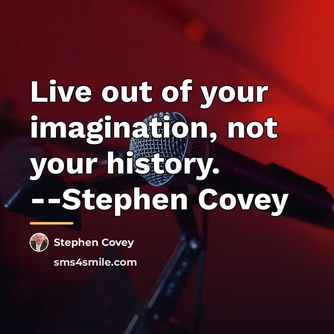 “Live out of your imagination, not your history. --Stephen Covey…” quote by Stephen Covey