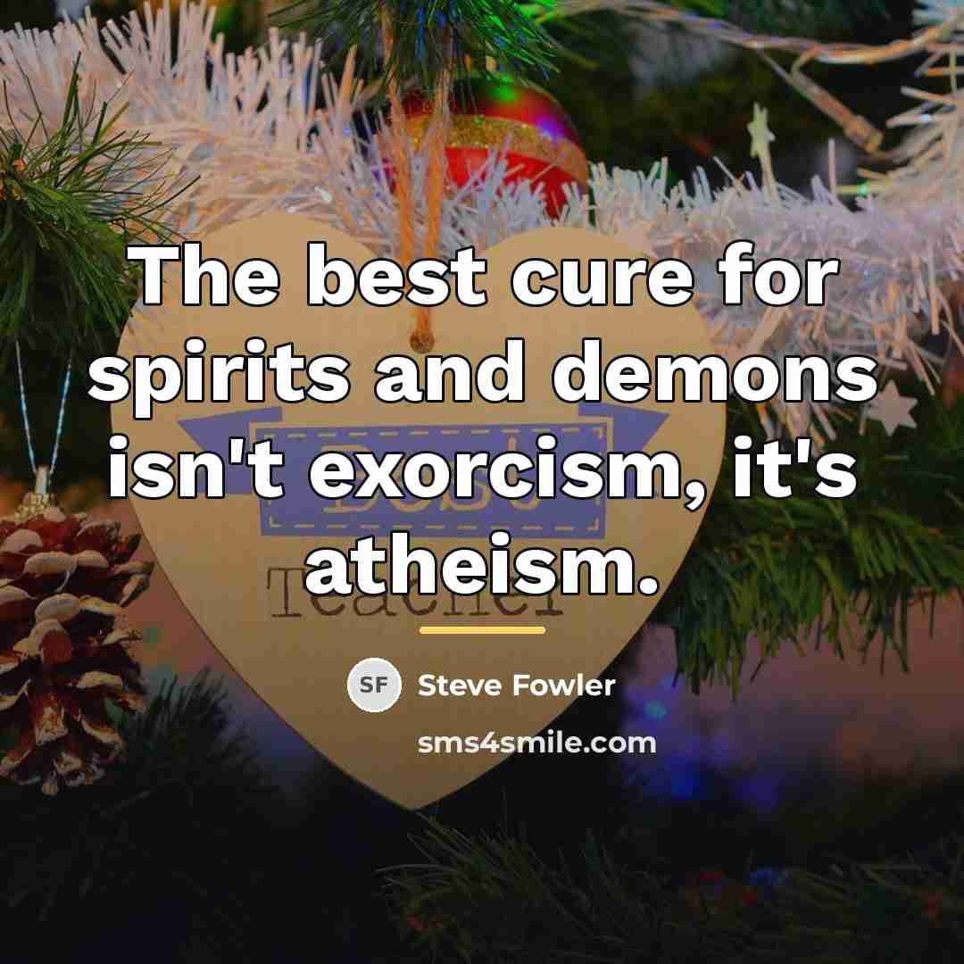 “The best cure for spirits and demons isn't exorcism, it's…” quote by Steve Fowler