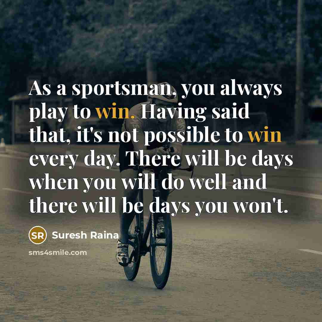 “As a sportsman, you always play to win. Having said…” quote by Suresh Raina