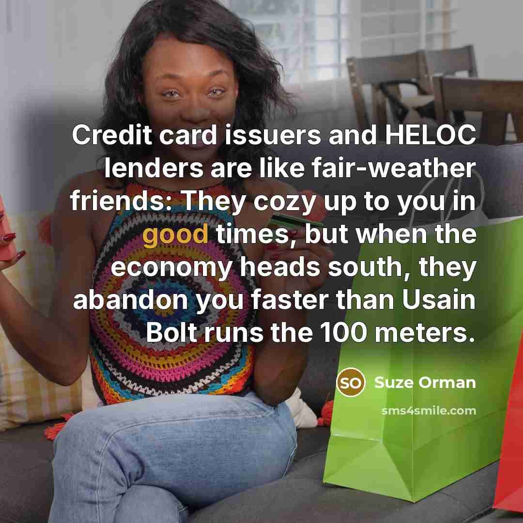 “Credit card issuers and HELOC lenders are like fair-weather friends:…” quote by Suze Orman