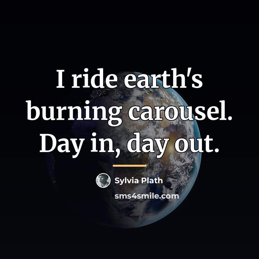 “I ride earth's burning carousel. Day in, day out.…” quote by Sylvia Plath