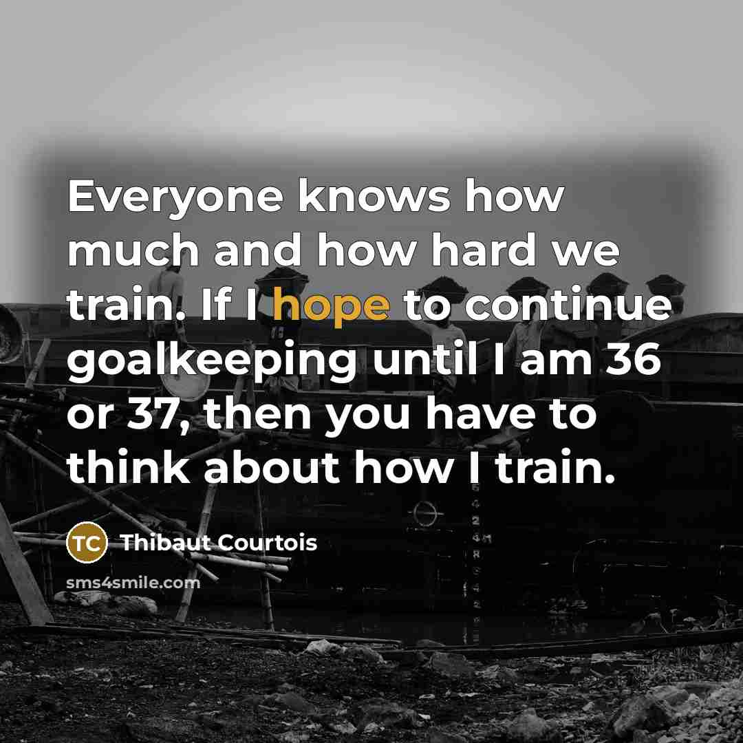“Everyone knows how much and how hard we train. If…” quote by Thibaut Courtois