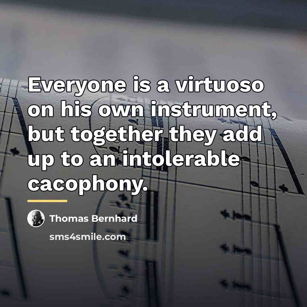 “Everyone is a virtuoso on his own instrument, but together…” quote by Thomas Bernhard