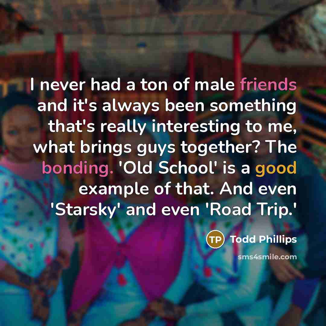 “I never had a ton of male friends and it's…” quote by Todd Phillips