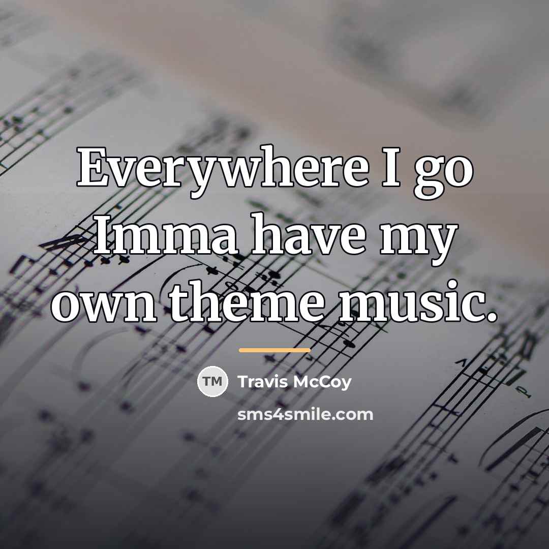 “Everywhere I go Imma have my own theme music.…” quote by Travis McCoy