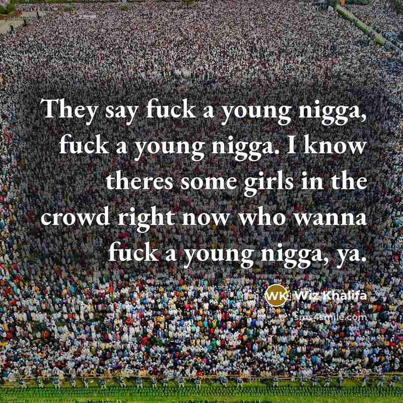 “They say fuck a young nigga, fuck a young nigga. I know theres some girls in the crowd right now who wanna fuck a young nigga, ya.” quote by Wiz Khalifa