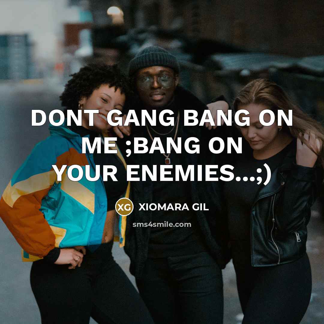 “DONT GANG BANG ON ME ;BANG ON YOUR ENEMIES...;)” quote by XIOMARA GIL