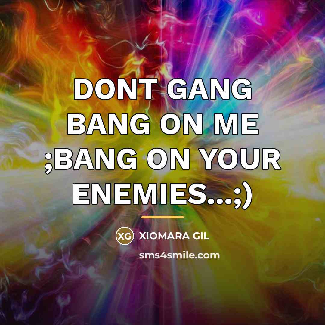 “DONT GANG BANG ON ME ;BANG ON YOUR ENEMIES...;)…” quote by XIOMARA GIL