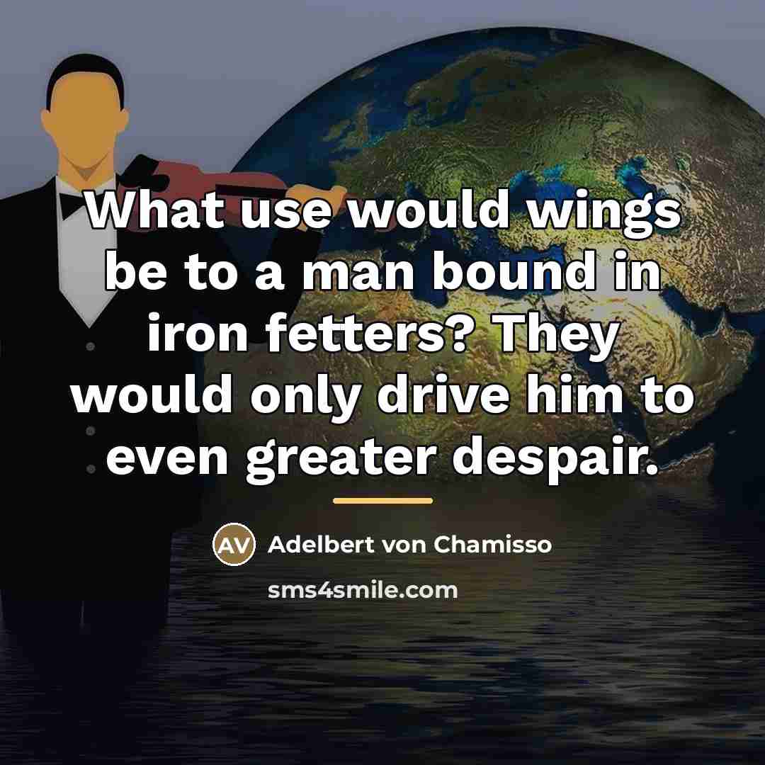 “What use would wings be to a man bound in…” quote by Adelbert von Chamisso