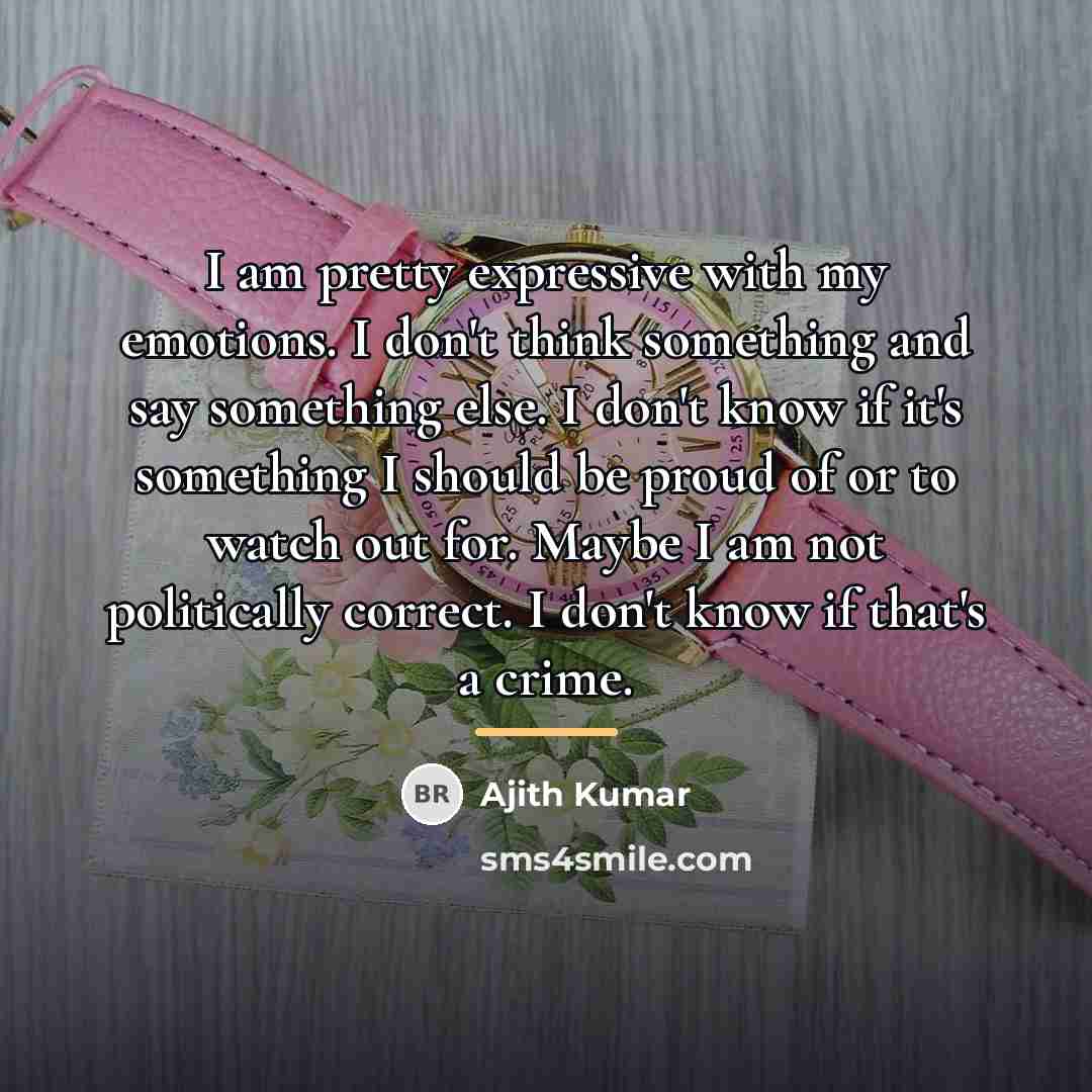 “I am pretty expressive with my emotions. I don't think…” quote by Ajith Kumar