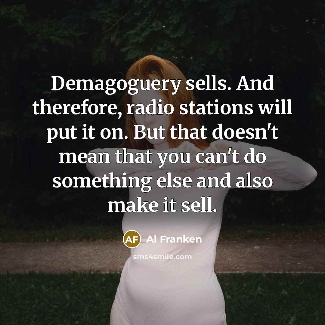 “Demagoguery sells. And therefore, radio stations will put it on.…” quote by Al Franken