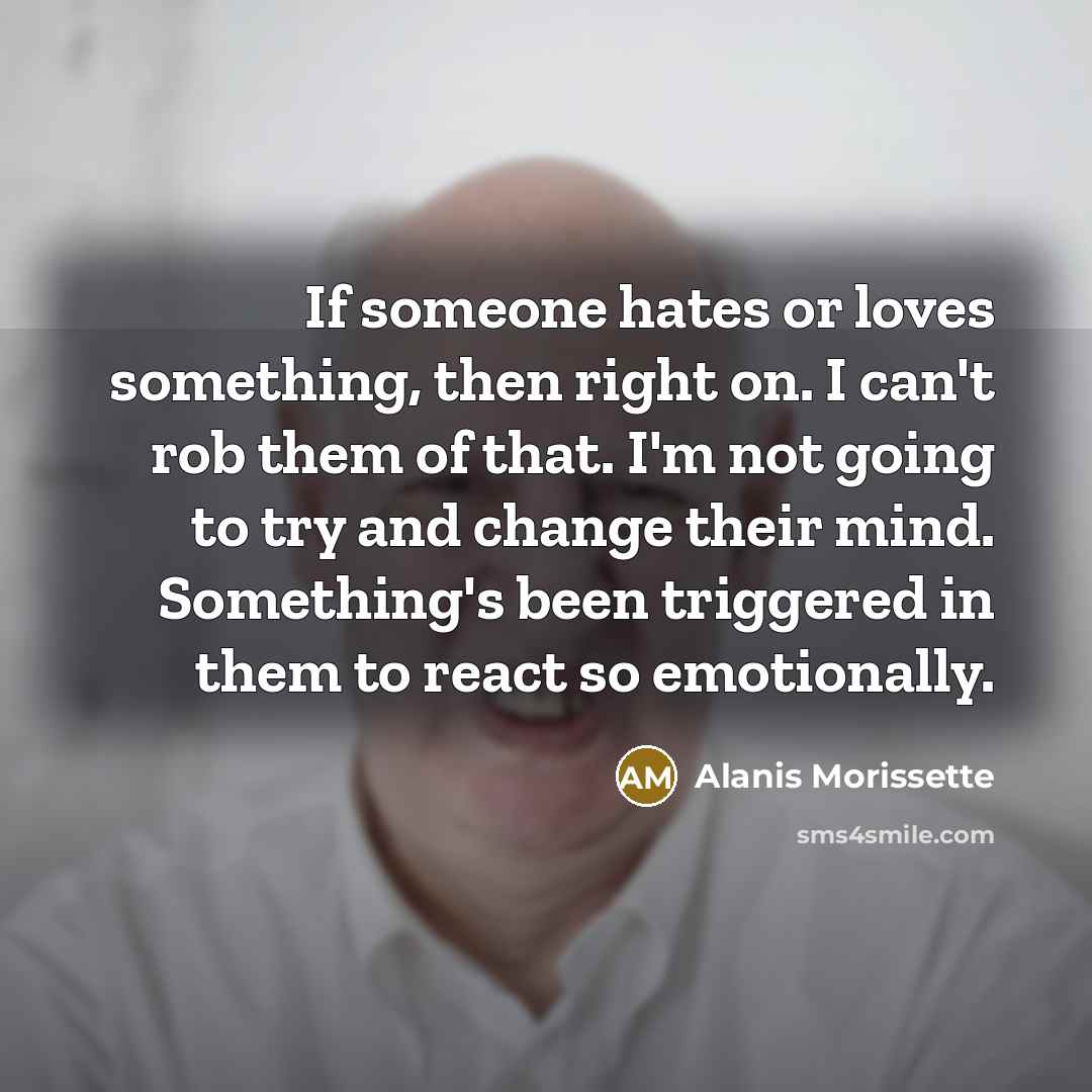 “If someone hates or loves something, then right on. I…” quote by Alanis Morissette