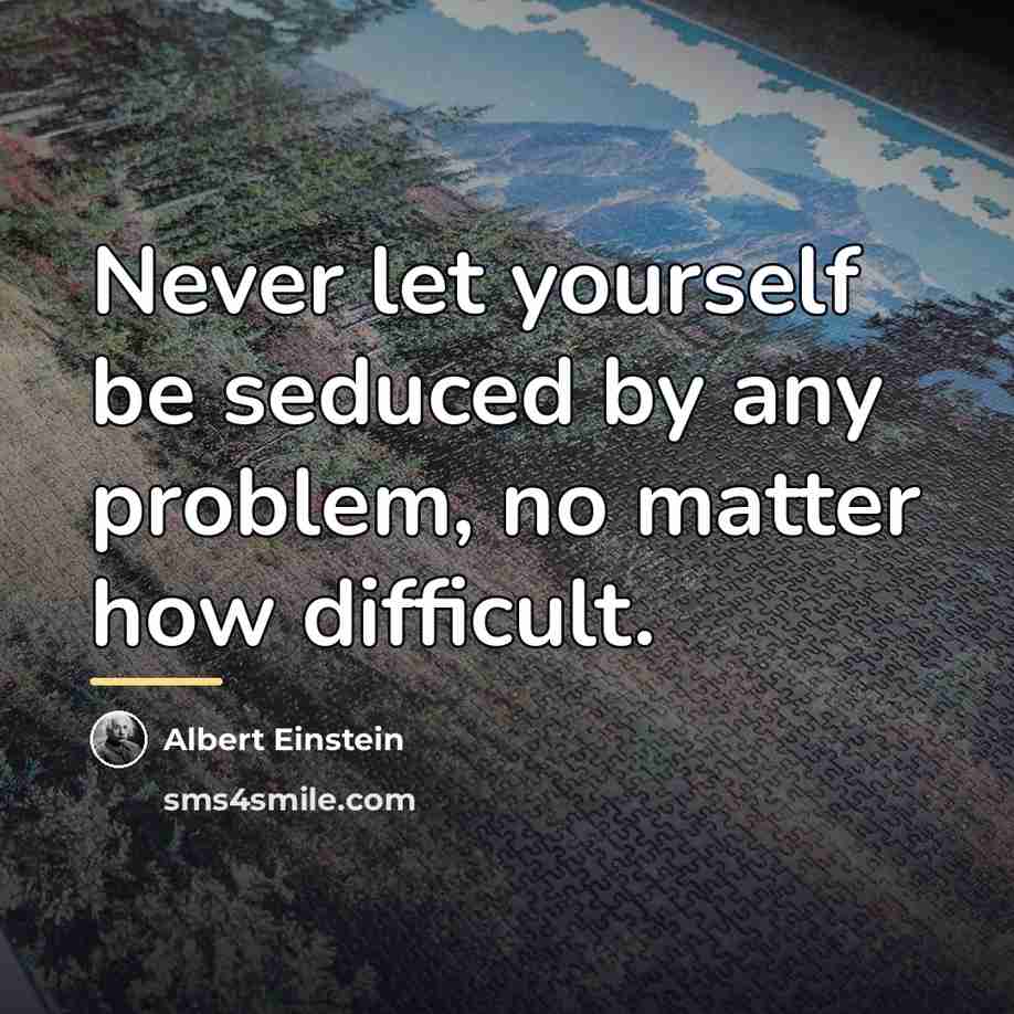 “Never let yourself be seduced by any problem, no matter…” quote by Albert Einstein