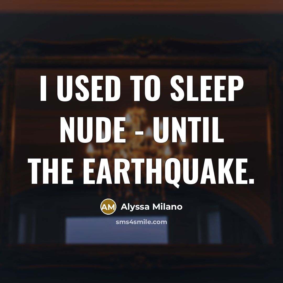 “I used to sleep nude - until the earthquake.” quote by Alyssa Milano