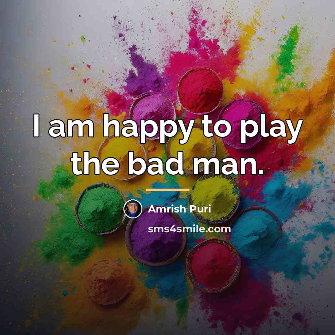 “I am happy to play the bad man.…” quote by Amrish Puri