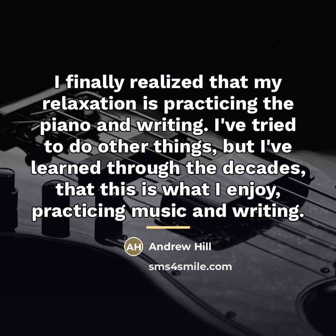 “I finally realized that my relaxation is practicing the piano…” quote by Andrew Hill