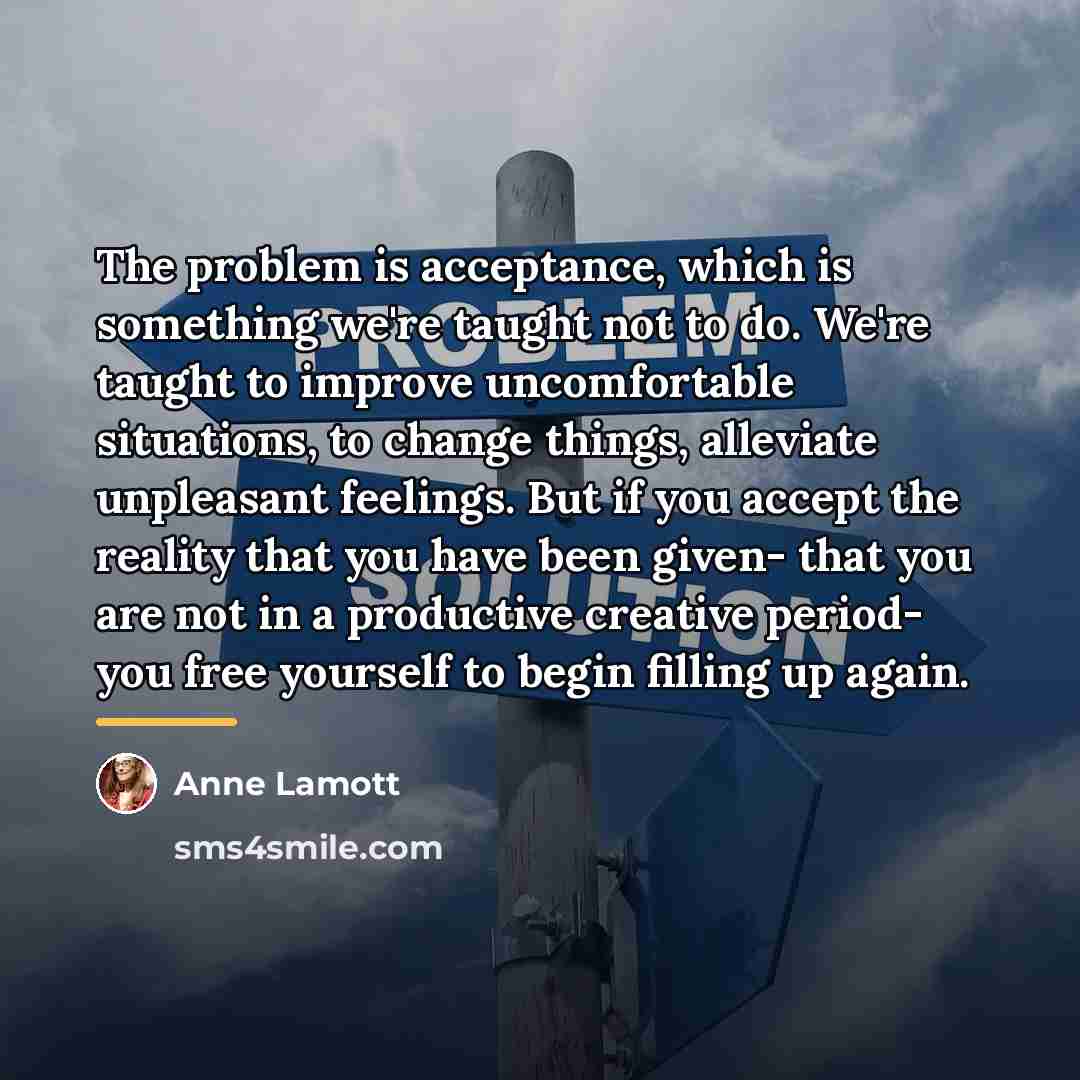 “The problem is acceptance, which is something we're taught not…” quote by Anne Lamott