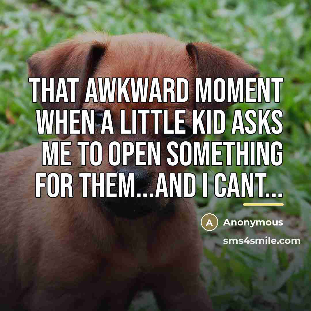 “That awkward moment when a little kid asks me to…” quote by Anonymous