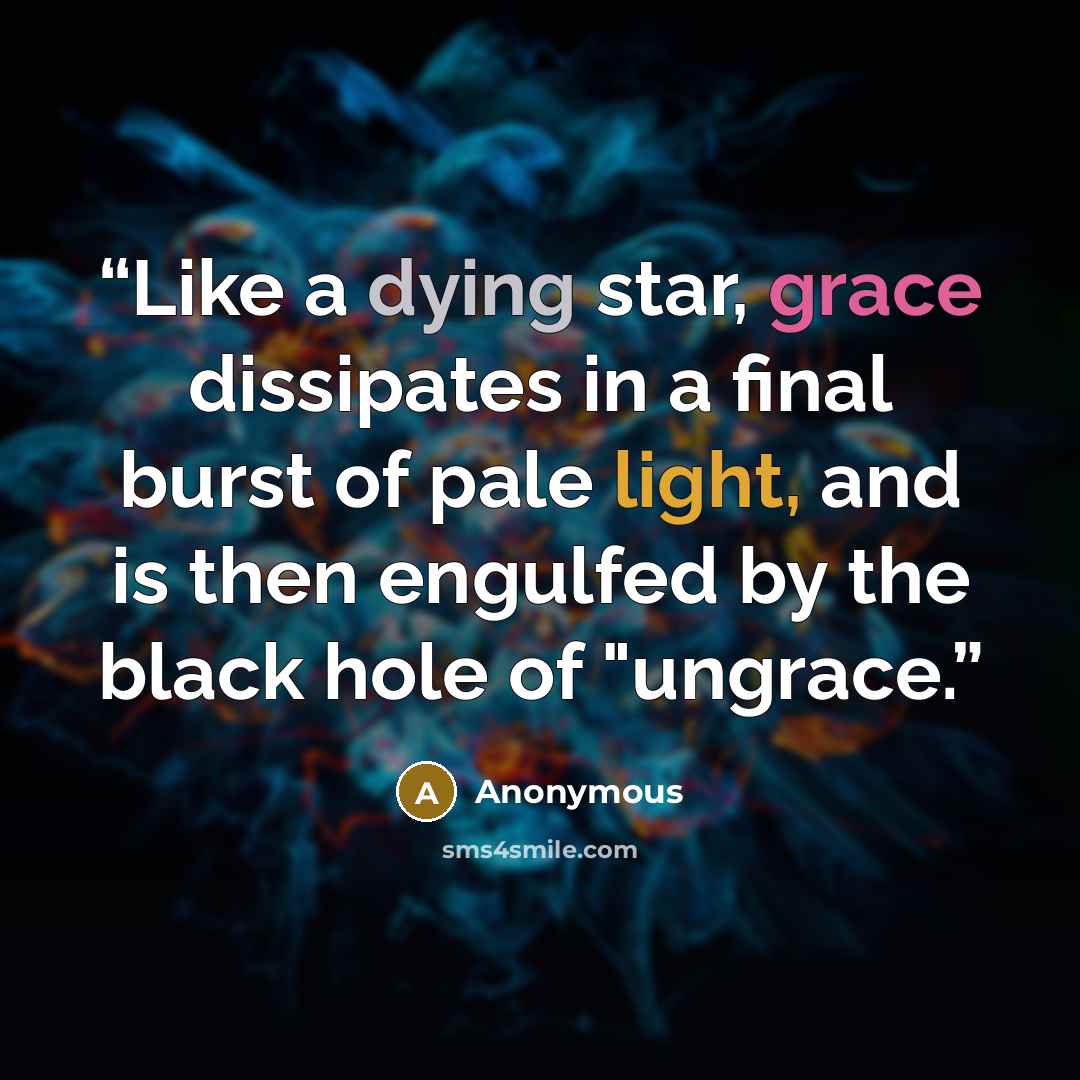 “Like a dying star, grace dissipates in a final burst of pale light, and is then engulfed by the black hole of "ungrace.” quote by Anonymous