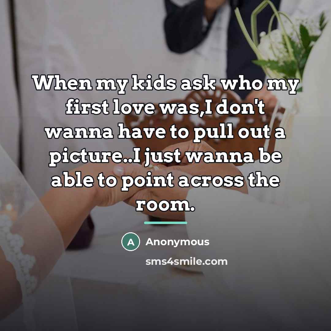 “When my kids ask who my first love was,I don't…” quote by Anonymous