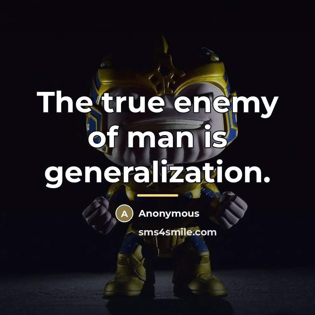 “The true enemy of man is generalization.…” quote by Anonymous