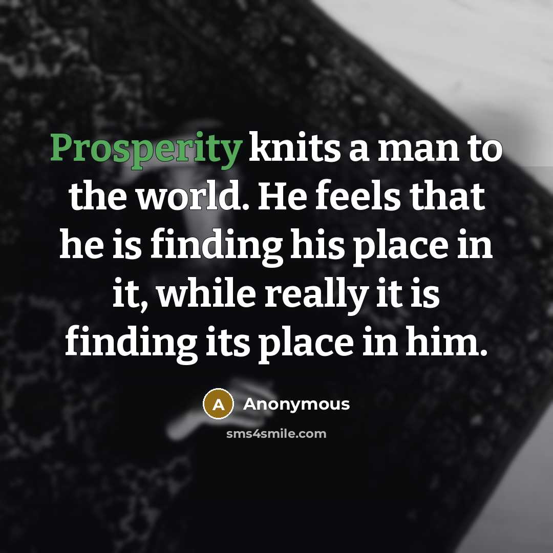 “Prosperity knits a man to the world. He feels that…” quote by Anonymous