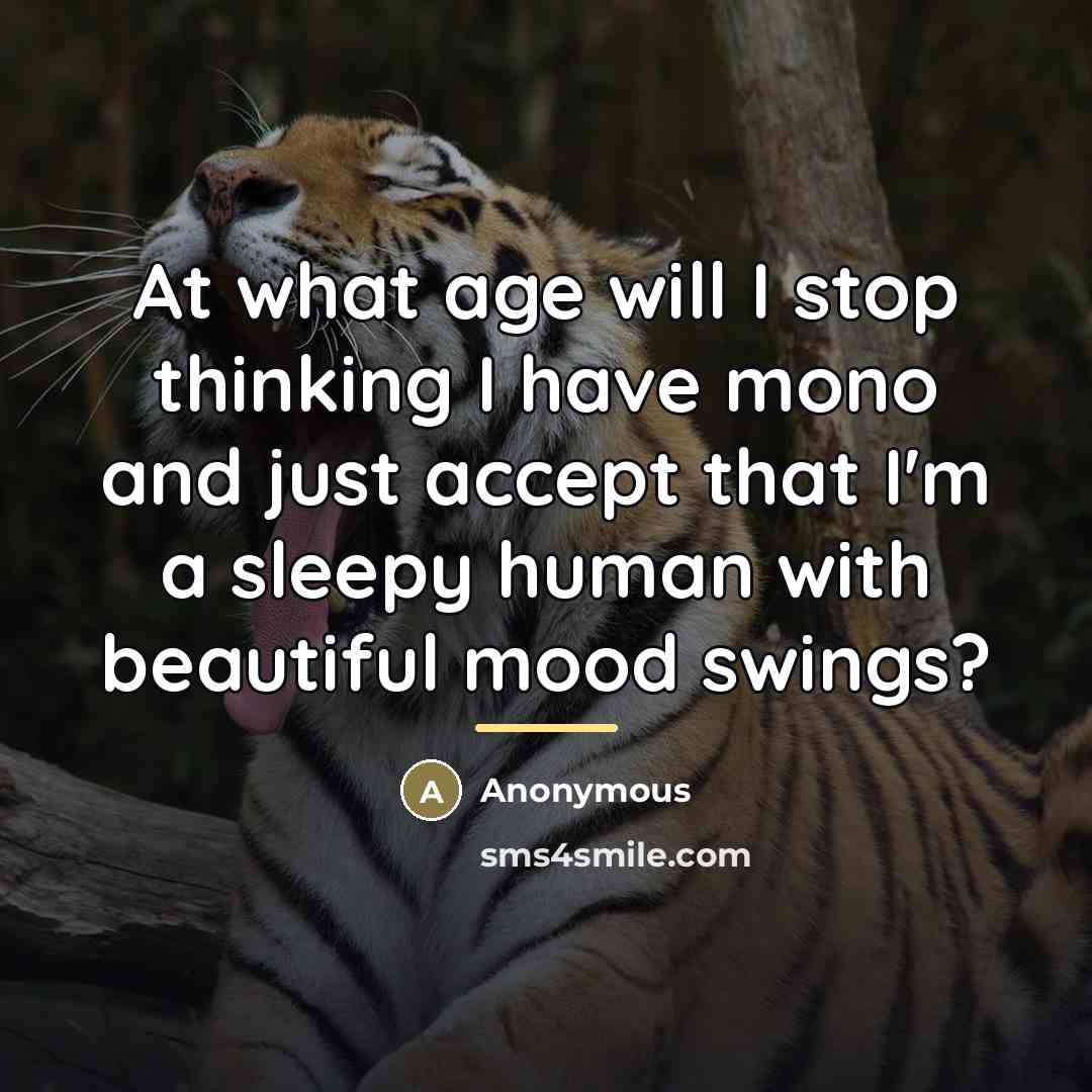 “At what age will I stop thinking I have mono…” quote by Anonymous