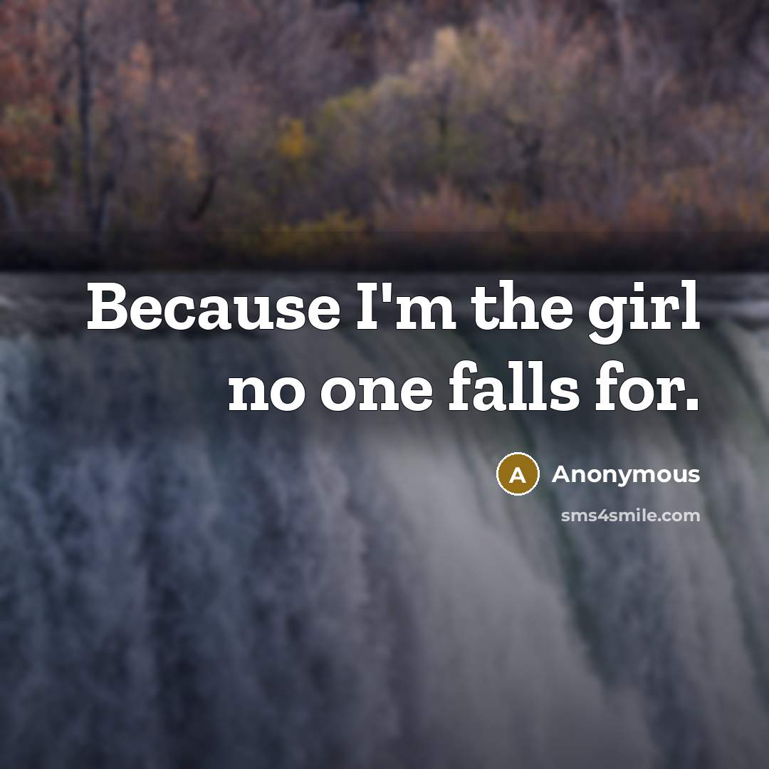 “Because I'm the girl no one falls for.” quote by Anonymous