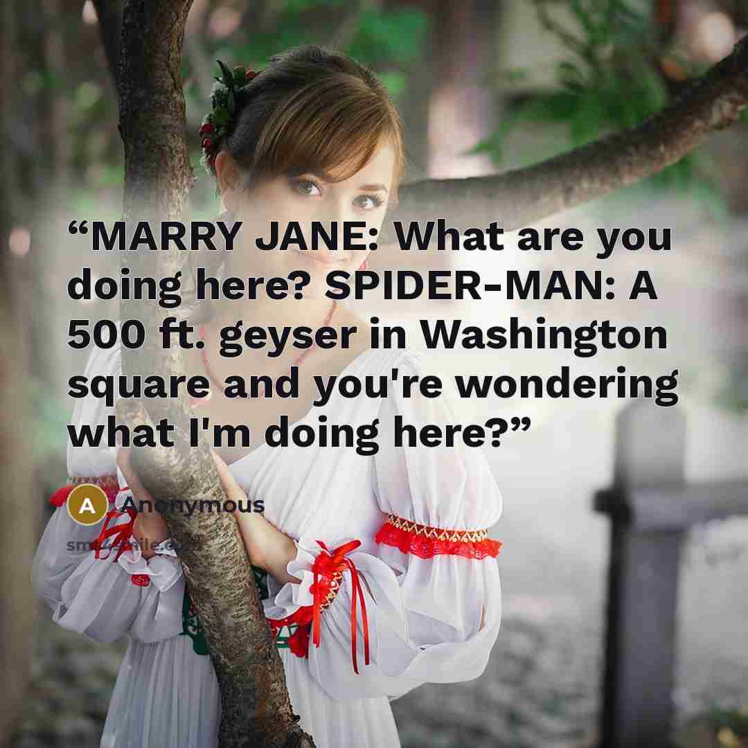 “MARRY JANE: What are you doing here? SPIDER-MAN: A 500 ft. geyser in Washington square and you're wondering what I'm doing here?” quote by Anonymous