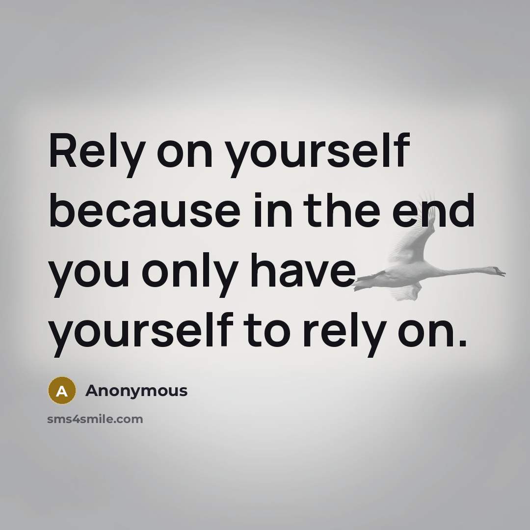 “Rely on yourself because in the end you only have yourself to rely on.” quote by Anonymous